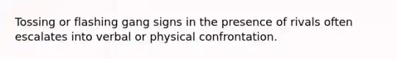 Tossing or flashing gang signs in the presence of rivals often escalates into verbal or physical confrontation.