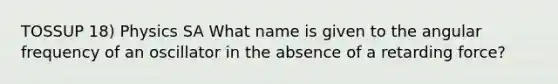 TOSSUP 18) Physics SA What name is given to the angular frequency of an oscillator in the absence of a retarding force?