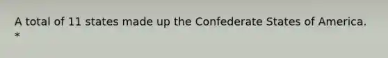 A total of 11 states made up the Confederate States of America. *