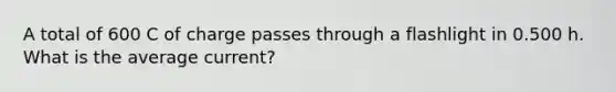 A total of 600 C of charge passes through a flashlight in 0.500 h. What is the average current?