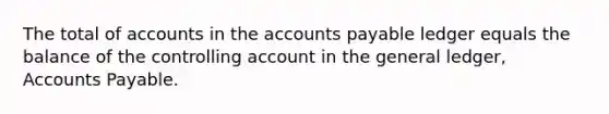 The total of accounts in the accounts payable ledger equals the balance of the controlling account in the general ledger, Accounts Payable.