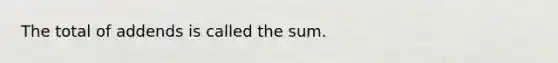 The total of addends is called the sum.