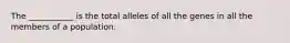 The ___________ is the total alleles of all the genes in all the members of a population.