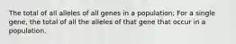 The total of all alleles of all genes in a population; For a single gene, the total of all the alleles of that gene that occur in a population.