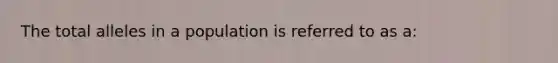 The total alleles in a population is referred to as a: