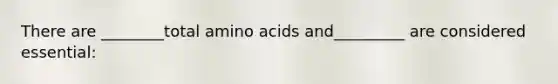 There are ________total amino acids and_________ are considered essential: