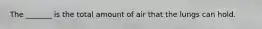 The _______ is the total amount of air that the lungs can hold.