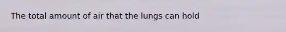 The total amount of air that the lungs can hold