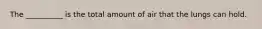 The __________ is the total amount of air that the lungs can hold.