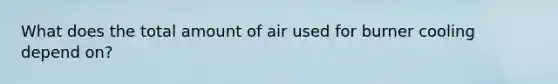 What does the total amount of air used for burner cooling depend on?