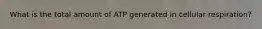 What is the total amount of ATP generated in cellular respiration?