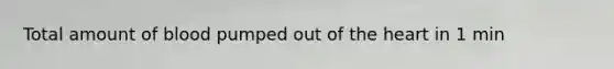 Total amount of blood pumped out of the heart in 1 min