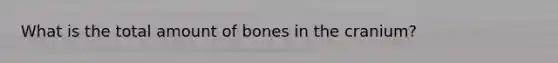 What is the total amount of bones in the cranium?