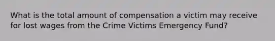 What is the total amount of compensation a victim may receive for lost wages from the Crime Victims Emergency Fund?