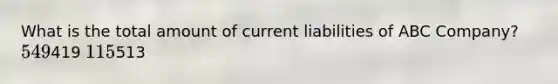 What is the total amount of current liabilities of ABC Company? 549419 115513