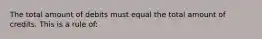 The total amount of debits must equal the total amount of credits. This is a rule​ of: