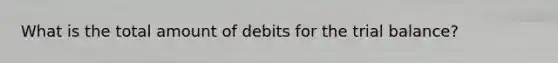 What is the total amount of debits for the trial balance?