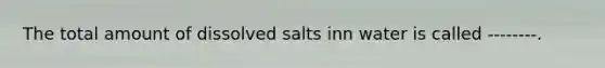 The total amount of dissolved salts inn water is called --------.