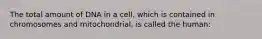 The total amount of DNA in a cell, which is contained in chromosomes and mitochondrial, is called the human: