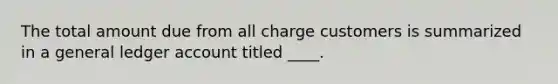 The total amount due from all charge customers is summarized in a general ledger account titled ____.