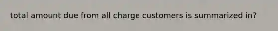 total amount due from all charge customers is summarized in?