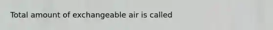 Total amount of exchangeable air is called