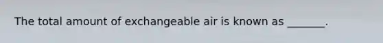 The total amount of exchangeable air is known as _______.