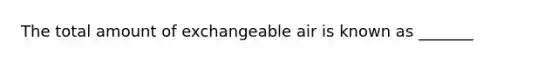 The total amount of exchangeable air is known as _______