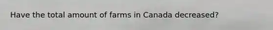 Have the total amount of farms in Canada decreased?