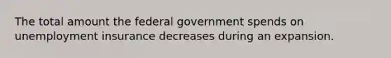 The total amount the federal government spends on unemployment insurance decreases during an expansion.