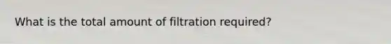 What is the total amount of filtration required?