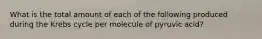 What is the total amount of each of the following produced during the Krebs cycle per molecule of pyruvic acid?