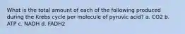 What is the total amount of each of the following produced during the Krebs cycle per molecule of pyruvic acid? a. CO2 b. ATP c. NADH d. FADH2