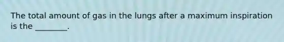 The total amount of gas in the lungs after a maximum inspiration is the ________.