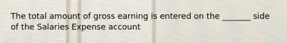 The total amount of gross earning is entered on the _______ side of the Salaries Expense account