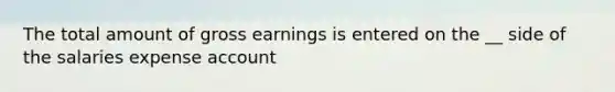 The total amount of gross earnings is entered on the __ side of the salaries expense account