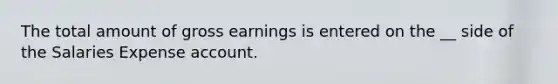 The total amount of gross earnings is entered on the __ side of the Salaries Expense account.