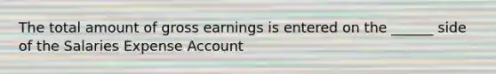 The total amount of gross earnings is entered on the ______ side of the Salaries Expense Account