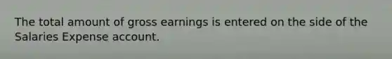 The total amount of gross earnings is entered on the side of the Salaries Expense account.