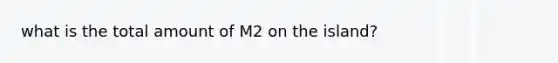 what is the total amount of M2 on the island?