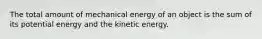 The total amount of mechanical energy of an object is the sum of its potential energy and the kinetic energy.