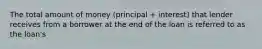 The total amount of money (principal + interest) that lender receives from a borrower at the end of the loan is referred to as the loan's