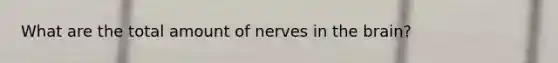 What are the total amount of nerves in the brain?