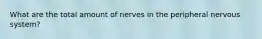 What are the total amount of nerves in the peripheral nervous system?