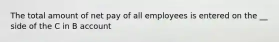 The total amount of net pay of all employees is entered on the __ side of the C in B account