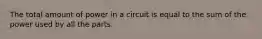 The total amount of power in a circuit is equal to the sum of the power used by all the parts.