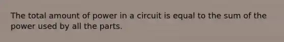 The total amount of power in a circuit is equal to the sum of the power used by all the parts.