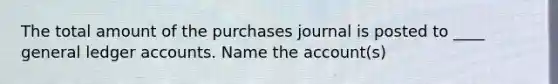 The total amount of the purchases journal is posted to ____ general ledger accounts. Name the account(s)