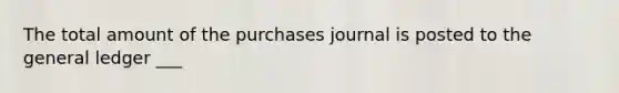 The total amount of the purchases journal is posted to the general ledger ___