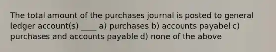 The total amount of the purchases journal is posted to general ledger account(s) ____ a) purchases b) accounts payabel c) purchases and <a href='https://www.questionai.com/knowledge/kWc3IVgYEK-accounts-payable' class='anchor-knowledge'>accounts payable</a> d) none of the above